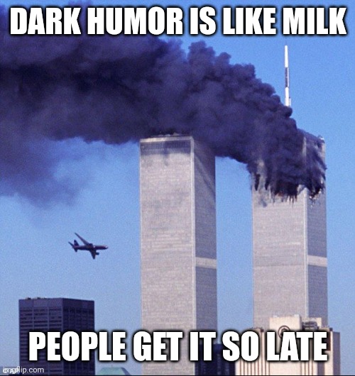 9/11 | DARK HUMOR IS LIKE MILK PEOPLE GET IT SO LATE | image tagged in 9/11 | made w/ Imgflip meme maker