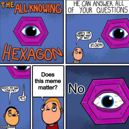 All knowing hexagon (ORIGINAL) | Does this meme matter? No | image tagged in all knowing hexagon original | made w/ Imgflip meme maker