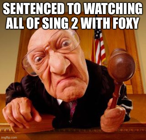 Next time don’t break the law | SENTENCED TO WATCHING ALL OF SING 2 WITH FOXY | image tagged in mean judge | made w/ Imgflip meme maker