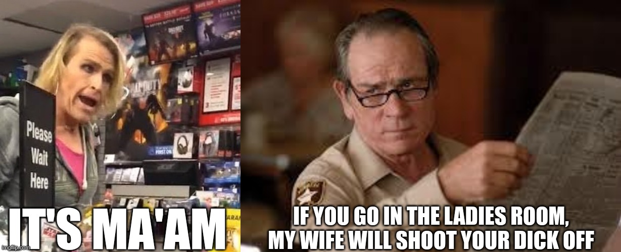 Start setting boundaries | IT'S MA'AM IF YOU GO IN THE LADIES ROOM, MY WIFE WILL SHOOT YOUR DICK OFF | image tagged in it's ma'am,no country for old men tommy lee jones | made w/ Imgflip meme maker