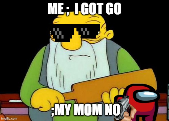 oof | ME ;  I GOT GO; ;MY MOM NO | image tagged in one does not simply | made w/ Imgflip meme maker