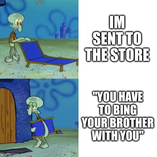 hi | IM SENT TO THE STORE; "YOU HAVE TO BING YOUR BROTHER WITH YOU" | image tagged in squidward chair,memes,relatable | made w/ Imgflip meme maker