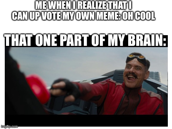 You can upvote your own meme | ME WHEN I REALIZE THAT I CAN UP VOTE MY OWN MEME: OH COOL; THAT ONE PART OF MY BRAIN: | image tagged in eggman,upvotes | made w/ Imgflip meme maker