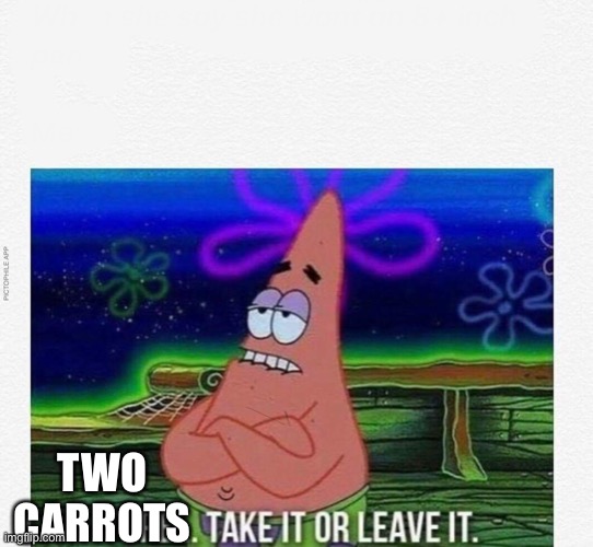 3 take it or leave it | TWO CARROTS | image tagged in 3 take it or leave it | made w/ Imgflip meme maker