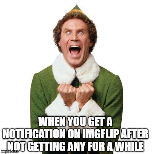 Looks like someone got noticed! | WHEN YOU GET A NOTIFICATION ON IMGFLIP AFTER NOT GETTING ANY FOR A WHILE | image tagged in buddy the elf,imgflip,notifications | made w/ Imgflip meme maker