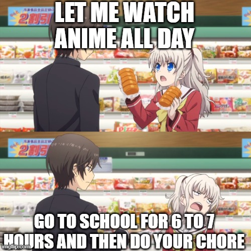 charlotte anime | LET ME WATCH ANIME ALL DAY; GO TO SCHOOL FOR 6 TO 7 HOURS AND THEN DO YOUR CHORE | image tagged in charlotte anime | made w/ Imgflip meme maker