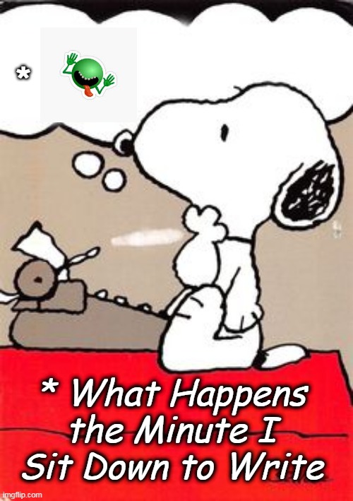 Writers Block | *; * What Happens the Minute I Sit Down to Write | image tagged in snoopy famous writer,writers block | made w/ Imgflip meme maker