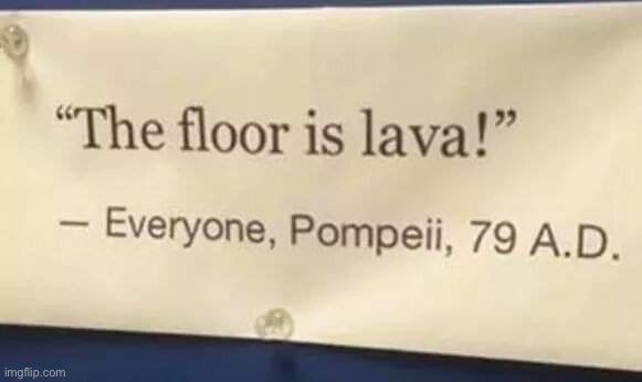 The floor is lava | image tagged in the floor is lava,lava,pompeii,historical meme,history,the floor | made w/ Imgflip meme maker