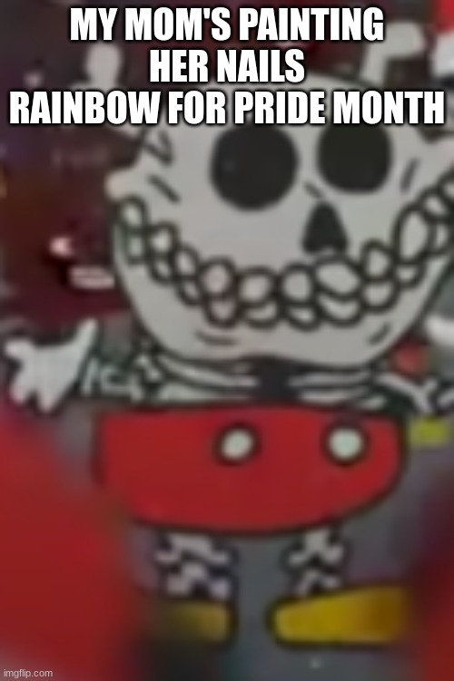 :skull: | MY MOM'S PAINTING HER NAILS RAINBOW FOR PRIDE MONTH | image tagged in skull | made w/ Imgflip meme maker