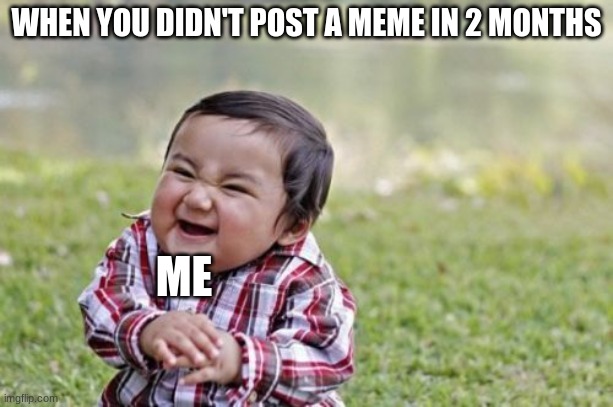 Evil Toddler Meme | WHEN YOU DIDN'T POST A MEME IN 2 MONTHS; ME | image tagged in memes,evil toddler | made w/ Imgflip meme maker