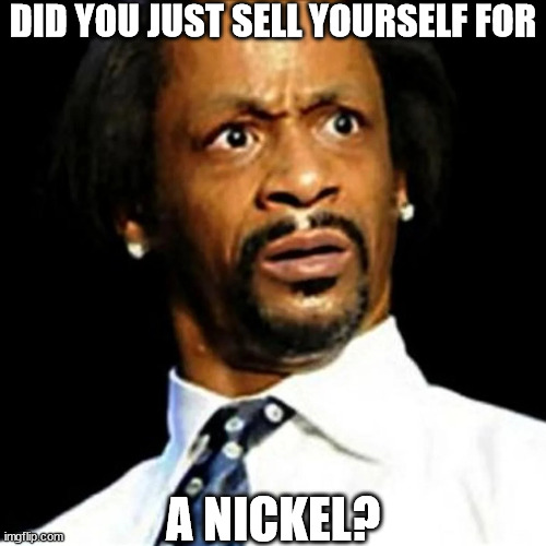 DID YOU JUST SELL YOURSELF FOR A NICKEL? | made w/ Imgflip meme maker