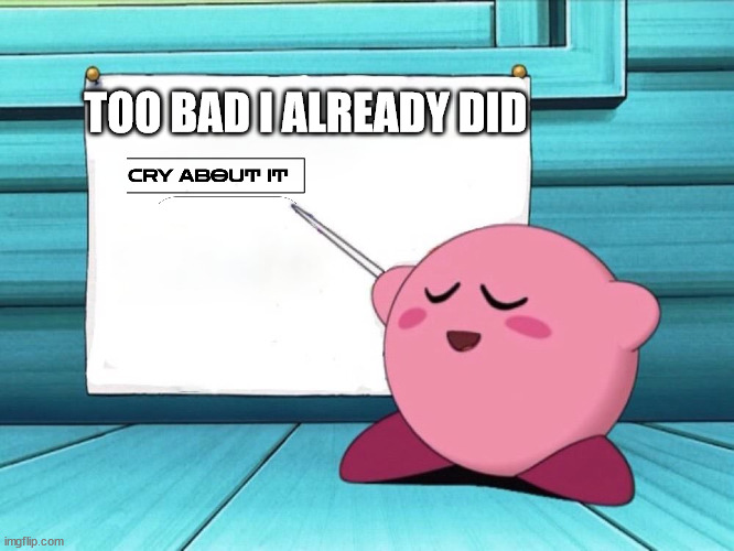 kirby sign | TOO BAD I ALREADY DID | image tagged in kirby sign | made w/ Imgflip meme maker
