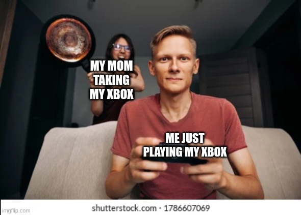 MY MOM TAKING MY XBOX; ME JUST PLAYING MY XBOX | image tagged in gaming | made w/ Imgflip meme maker