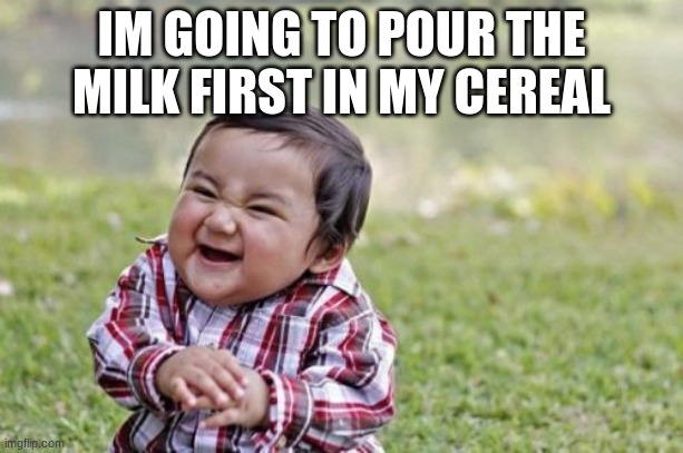 stop him, heis going to pour the milk first!! | IM GOING TO POUR THE MILK FIRST IN MY CEREAL | image tagged in memes,evil toddler,cereal | made w/ Imgflip meme maker