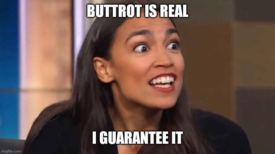 Crazy AOC | BUTTROT IS REAL; I GUARANTEE IT | image tagged in crazy aoc | made w/ Imgflip meme maker