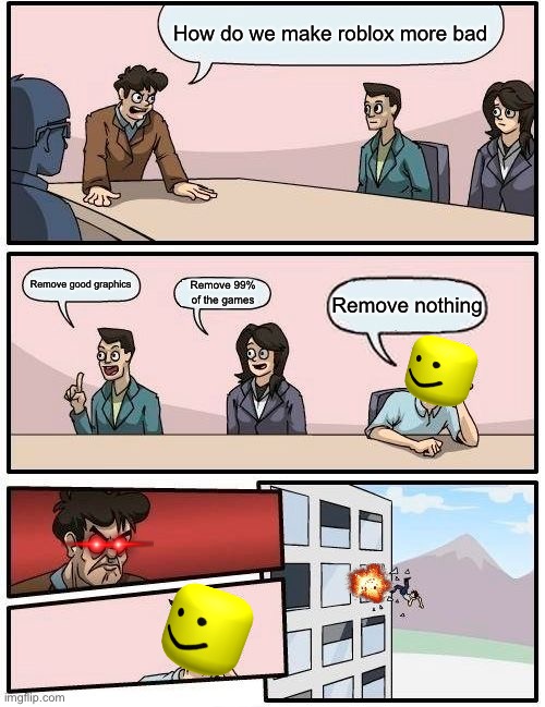 Roblox meeting | How do we make roblox more bad; Remove good graphics; Remove 99% of the games; Remove nothing | image tagged in memes,boardroom meeting suggestion | made w/ Imgflip meme maker