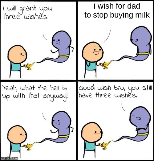 3 Wishes |  i wish for dad to stop buying milk | image tagged in 3 wishes | made w/ Imgflip meme maker