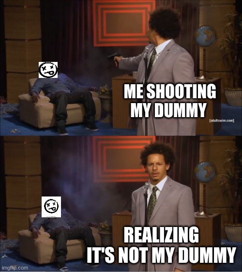 oops |  ME SHOOTING MY DUMMY; REALIZING IT'S NOT MY DUMMY | image tagged in memes,who killed hannibal | made w/ Imgflip meme maker