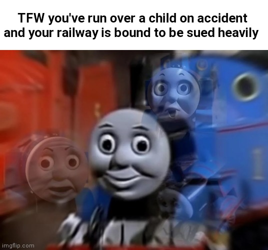 -$750,000 |  TFW you've run over a child on accident and your railway is bound to be sued heavily | image tagged in funny,thomas the tank engine,fun,death,children dead | made w/ Imgflip meme maker