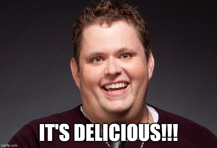 It’s Delicious Ralphie May | IT'S DELICIOUS!!! | image tagged in it's delicious | made w/ Imgflip meme maker
