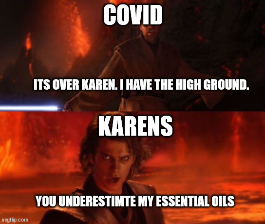 fear the power of the essential oils | COVID; ITS OVER KAREN. I HAVE THE HIGH GROUND. KARENS; YOU UNDERESTIMTE MY ESSENTIAL OILS | image tagged in it's over anakin i have the high ground | made w/ Imgflip meme maker