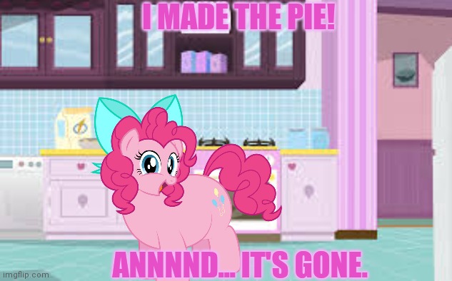 Working at the pie shop | I MADE THE PIE! ANNNND... IT'S GONE. | image tagged in pinkie pie,fat,ponies,ate all the pie | made w/ Imgflip meme maker