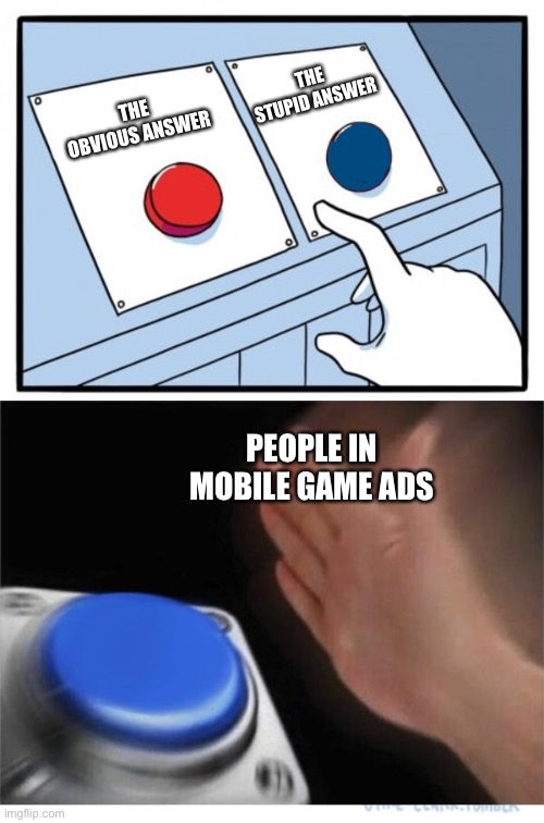 Why do we have to pay to remove ads | THE STUPID ANSWER; THE OBVIOUS ANSWER; PEOPLE IN MOBILE GAME ADS | image tagged in two buttons 1 blue | made w/ Imgflip meme maker