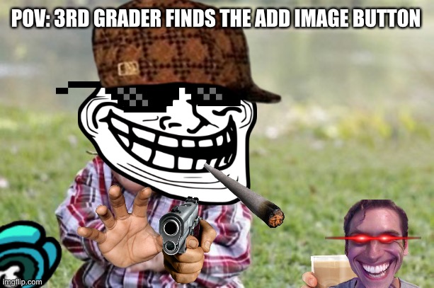 True story | POV: 3RD GRADER FINDS THE ADD IMAGE BUTTON | image tagged in memes,evil toddler | made w/ Imgflip meme maker