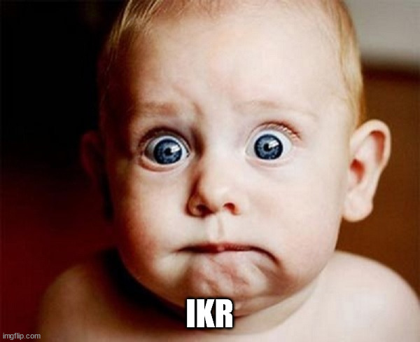 Shocked Baby | IKR | image tagged in shocked baby | made w/ Imgflip meme maker