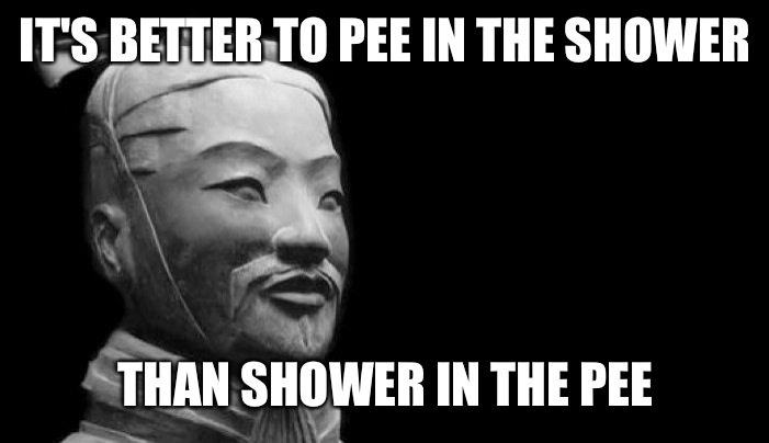 Sun Tzu | IT'S BETTER TO PEE IN THE SHOWER; THAN SHOWER IN THE PEE | image tagged in sun tzu | made w/ Imgflip meme maker