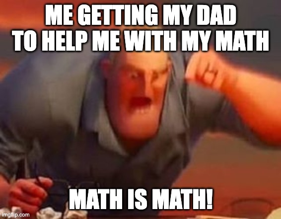 Mr incredible mad | ME GETTING MY DAD TO HELP ME WITH MY MATH; MATH IS MATH! | image tagged in mr incredible mad | made w/ Imgflip meme maker