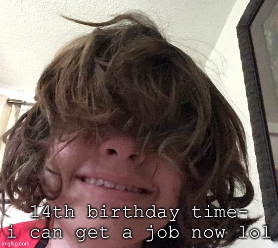 14th birthday time- i can get a job now lol | made w/ Imgflip meme maker