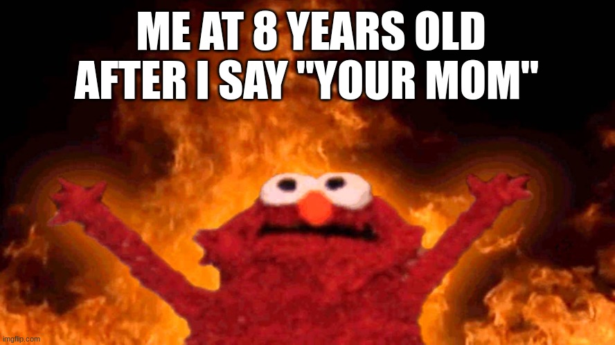 >=] |  ME AT 8 YEARS OLD AFTER I SAY "YOUR MOM" | image tagged in elmo fire,mwahahaha,barney will eat all of your delectable biscuits,oh wow are you actually reading these tags | made w/ Imgflip meme maker