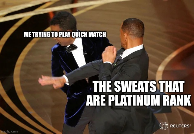 Will Smith punching Chris Rock | ME TRYING TO PLAY QUICK MATCH; THE SWEATS THAT ARE PLATINUM RANK | image tagged in will smith punching chris rock | made w/ Imgflip meme maker