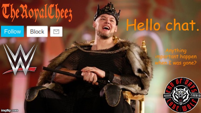 TheRoyalCheez's king corbin template | Hello chat. Anything important happen when I was gone? | image tagged in theroyalcheez's king corbin template | made w/ Imgflip meme maker