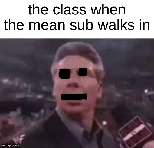 nonono | the class when the mean sub walks in | image tagged in x when x walks in | made w/ Imgflip meme maker