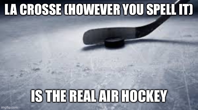 hockey | LA CROSSE (HOWEVER YOU SPELL IT); IS THE REAL AIR HOCKEY | image tagged in hockey | made w/ Imgflip meme maker