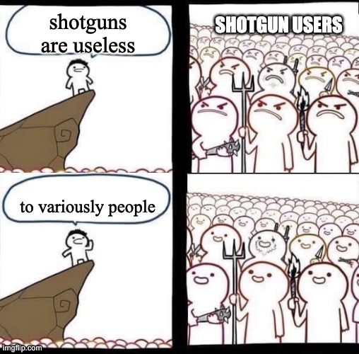 When you have a friend that just wouldnt pickup a shotgun. | SHOTGUN USERS; shotguns are useless; to variously people | image tagged in blank pitchforks top bottom panels reversed | made w/ Imgflip meme maker