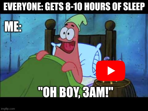 Oh boy, 3AM! | EVERYONE: GETS 8-10 HOURS OF SLEEP; ME:; "OH BOY, 3AM!" | image tagged in oh boy 3 am | made w/ Imgflip meme maker