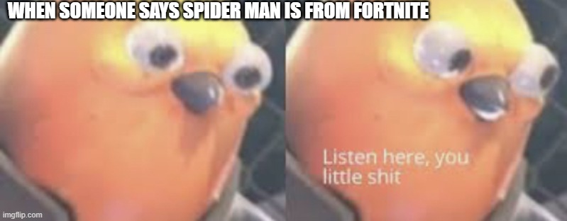 fortnite battle pass | WHEN SOMEONE SAYS SPIDER MAN IS FROM FORTNITE | image tagged in listen here you little shit bird,fortnite battle pass,oh no,get the beneli | made w/ Imgflip meme maker