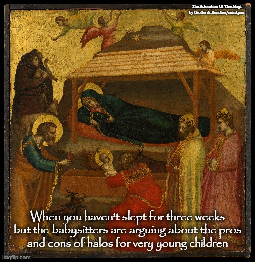 Halo | The Adoration Of The Magi by Giotto di Bondine/minkpen; When you haven’t slept for three weeks
but the babysitters are arguing about the pros
and cons of halos for very young children | image tagged in jesus,adoration of the magi,painting,art,birth,motherhood | made w/ Imgflip meme maker