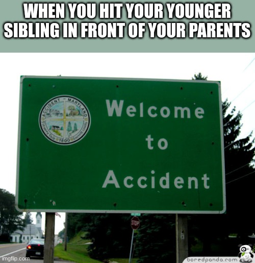 welcome to totureville population you (also moving accounts) | WHEN YOU HIT YOUR YOUNGER SIBLING IN FRONT OF YOUR PARENTS | image tagged in welcome to acendent,memes,funny | made w/ Imgflip meme maker