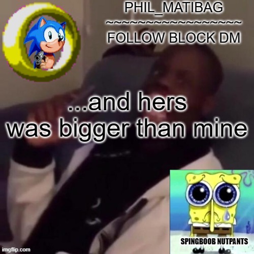 Phil_matibag announcement | ...and hers was bigger than mine | image tagged in phil_matibag announcement | made w/ Imgflip meme maker