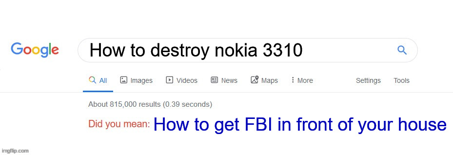 True story |  How to destroy nokia 3310; How to get FBI in front of your house | image tagged in did you mean,true story,fbi,nokia 3310,memes | made w/ Imgflip meme maker