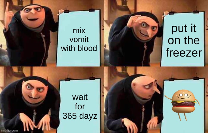 Funnin' Up, VOMIT!!! | mix vomit with blood; put it on the freezer; wait for 365 dayz | image tagged in memes,gru's plan | made w/ Imgflip meme maker