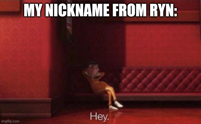 Hey. | MY NICKNAME FROM RYN: | image tagged in hey | made w/ Imgflip meme maker