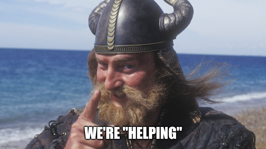 HELL YES VIKING | WE'RE "HELPING" | image tagged in hell yes viking | made w/ Imgflip meme maker