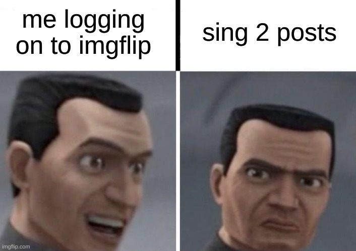 Clone Trooper faces | me logging on to imgflip sing 2 posts | image tagged in clone trooper faces | made w/ Imgflip meme maker