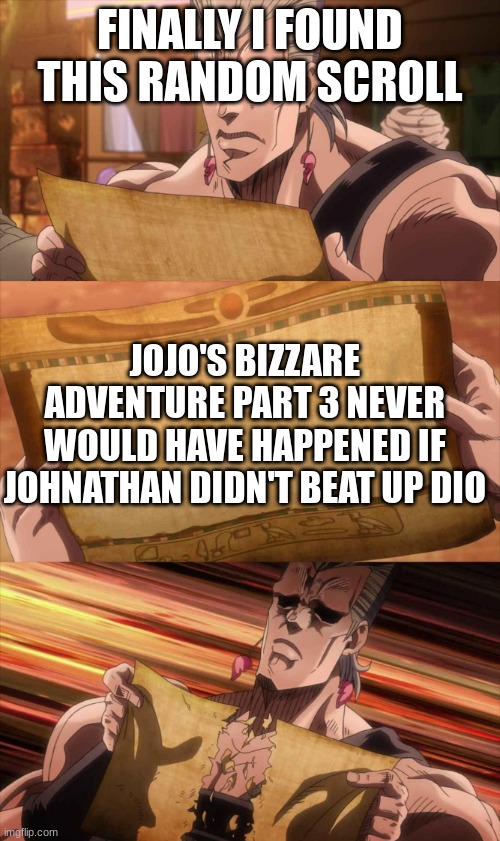 JoJo Scroll Of Truth | FINALLY I FOUND THIS RANDOM SCROLL; JOJO'S BIZZARE ADVENTURE PART 3 NEVER WOULD HAVE HAPPENED IF JOHNATHAN DIDN'T BEAT UP DIO | image tagged in jojo scroll of truth | made w/ Imgflip meme maker