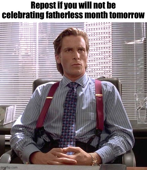 American Psycho - Sigma Male Desk | Repost if you will not be celebrating fatherless month tomorrow | image tagged in american psycho - sigma male desk | made w/ Imgflip meme maker